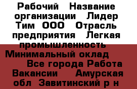 Рабочий › Название организации ­ Лидер Тим, ООО › Отрасль предприятия ­ Легкая промышленность › Минимальный оклад ­ 27 000 - Все города Работа » Вакансии   . Амурская обл.,Завитинский р-н